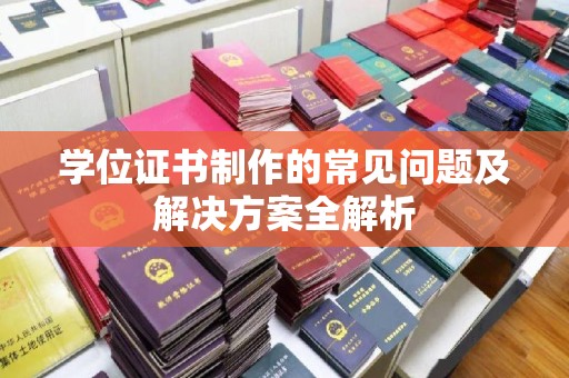 虎丘学位证书制作的常见问题及解决方案全解析