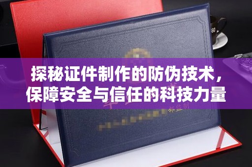 虎丘探秘证件制作的防伪技术，保障安全与信任的科技力量
