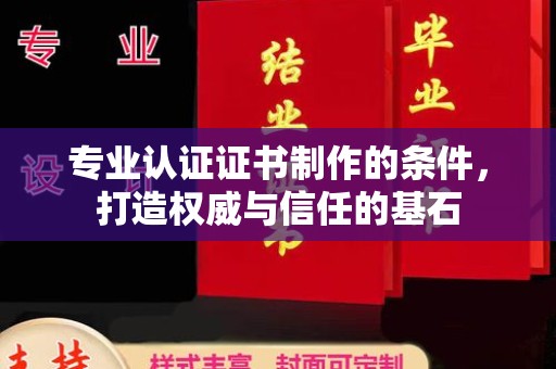 虎丘专业认证证书制作的条件，打造权威与信任的基石