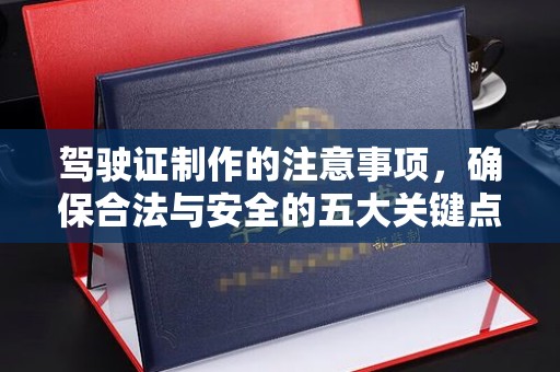 虎丘驾驶证制作的注意事项，确保合法与安全的五大关键点