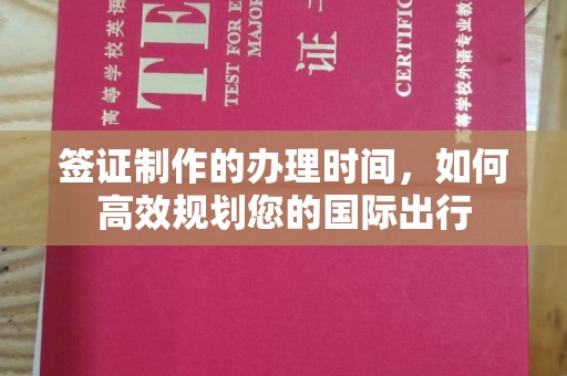 虎丘签证制作的办理时间，如何高效规划您的国际出行