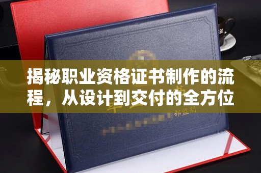 虎丘揭秘职业资格证书制作的流程，从设计到交付的全方位解析