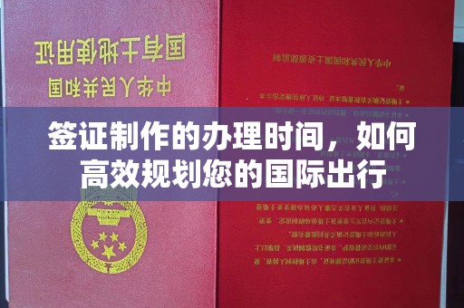 虎丘签证制作的办理时间，如何高效规划您的国际出行