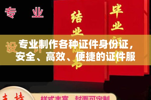 虎丘专业制作各种证件身份证，安全、高效、便捷的证件服务