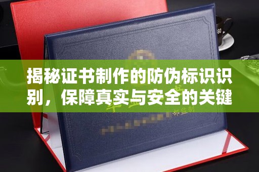 虎丘揭秘证书制作的防伪标识识别，保障真实与安全的关键