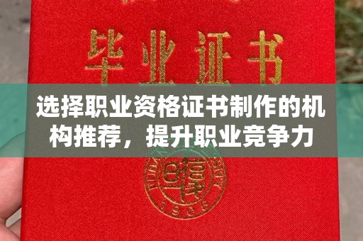 虎丘选择职业资格证书制作的机构推荐，提升职业竞争力