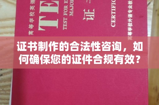 虎丘证书制作的合法性咨询，如何确保您的证件合规有效？