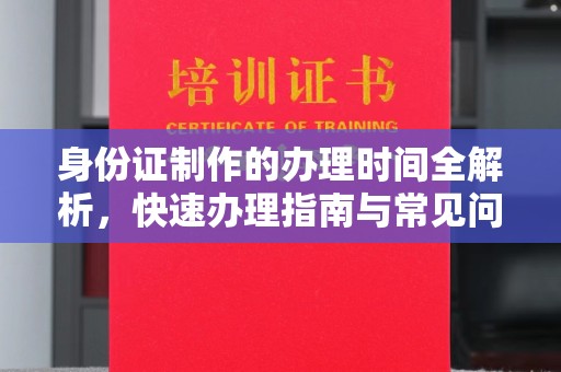 虎丘身份证制作的办理时间全解析，快速办理指南与常见问题解答