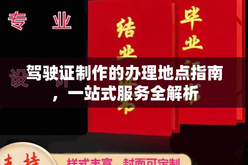 虎丘驾驶证制作的办理地点指南，一站式服务全解析