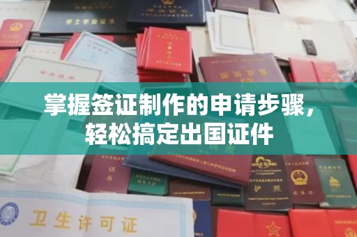 虎丘掌握签证制作的申请步骤，轻松搞定出国证件