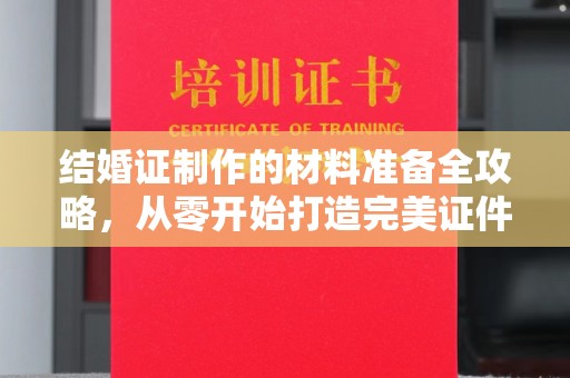 虎丘结婚证制作的材料准备全攻略，从零开始打造完美证件