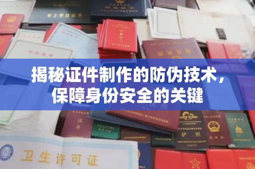 虎丘揭秘证件制作的防伪技术，保障身份安全的关键