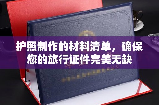虎丘护照制作的材料清单，确保您的旅行证件完美无缺