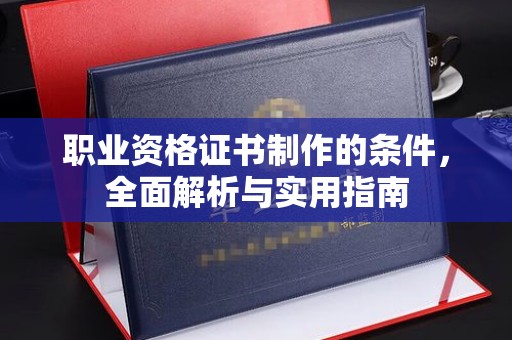 虎丘职业资格证书制作的条件，全面解析与实用指南